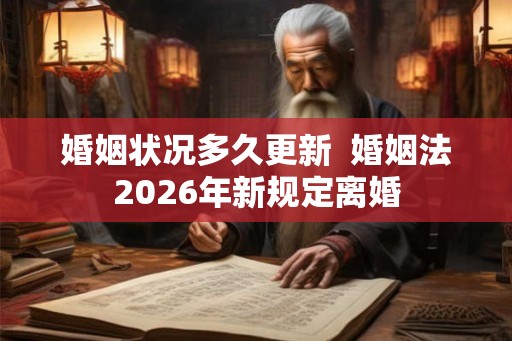 婚姻状况多久更新  婚姻法2026年新规定离婚