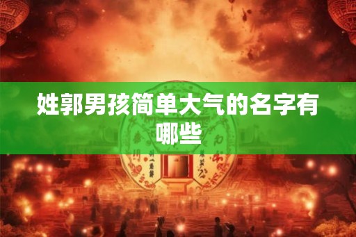 姓郭男孩简单大气的名字有哪些