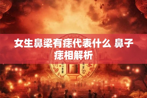 女生鼻梁有痣代表什么 鼻子痣相解析
