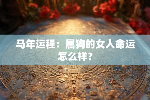 马年运程：属狗的女人命运怎么样？