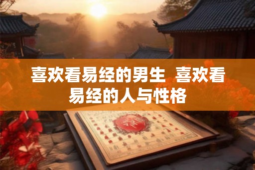 喜欢看易经的男生  喜欢看易经的人与性格