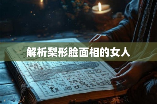 解析梨形脸面相的女人 解析梨形脸面相的女人