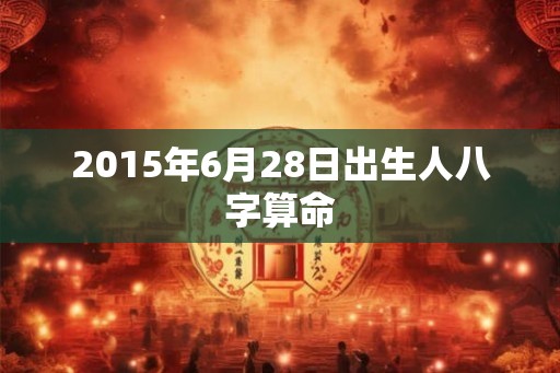 2015年6月28日出生人八字算命