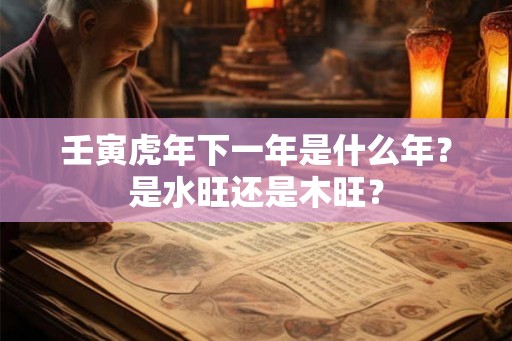 壬寅虎年下一年是什么年？是水旺还是木旺？