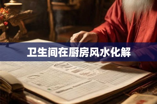 卫生间在厨房风水化解