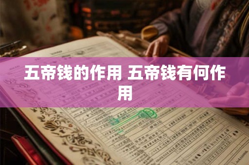 五帝钱的作用 五帝钱有何作用 五帝钱的作用 五帝钱有何作用