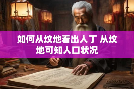 如何从坟地看出人丁 从坟地可知人口状况