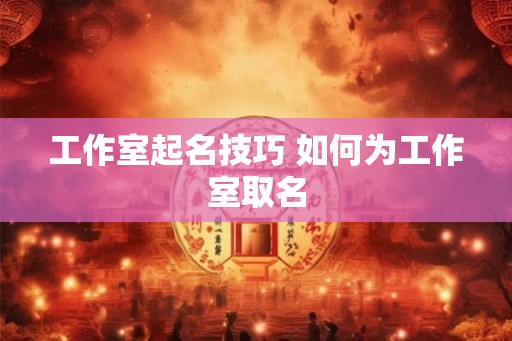 工作室起名技巧 如何为工作室取名