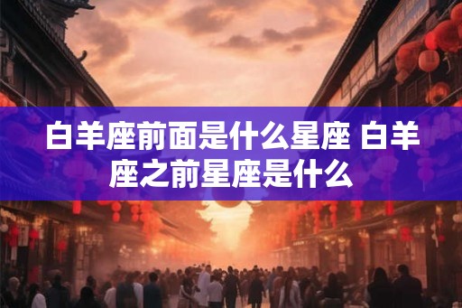 白羊座前面是什么星座 白羊座之前星座是什么