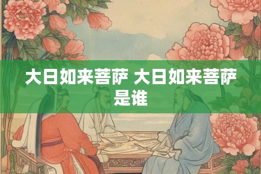 大日如来菩萨 大日如来菩萨是谁 大日如来菩萨 大日如来菩萨是谁