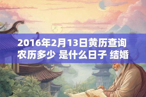 2016年2月13日黄历查询 农历多少 是什么日子 结婚吉时