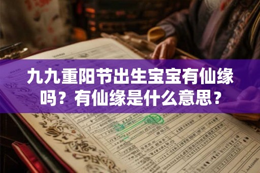 九九重阳节出生宝宝有仙缘吗？有仙缘是什么意思？