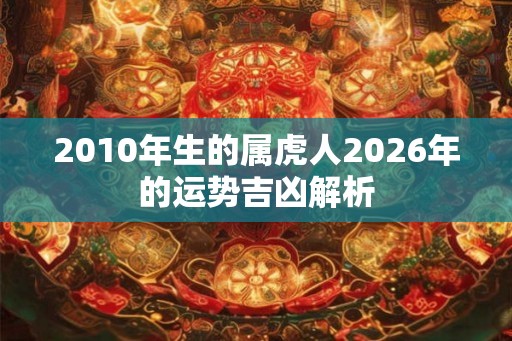 2010年生的属虎人2026年的运势吉凶解析