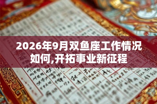 2026年9月双鱼座工作情况如何,开拓事业新征程