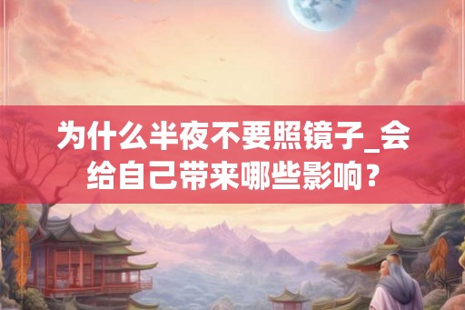 为什么半夜不要照镜子_会给自己带来哪些影响？
