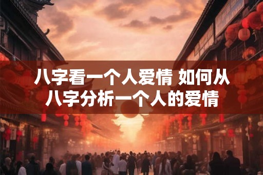 八字看一个人爱情 如何从八字分析一个人的爱情