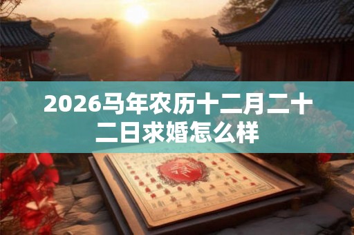 2026马年农历十二月二十二日求婚怎么样