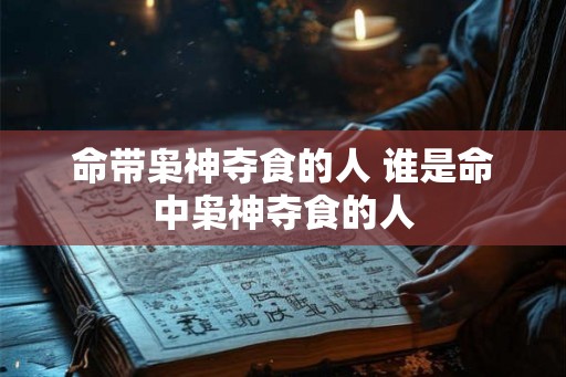 命带枭神夺食的人 谁是命中枭神夺食的人