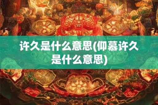 许久是什么意思(仰慕许久是什么意思)