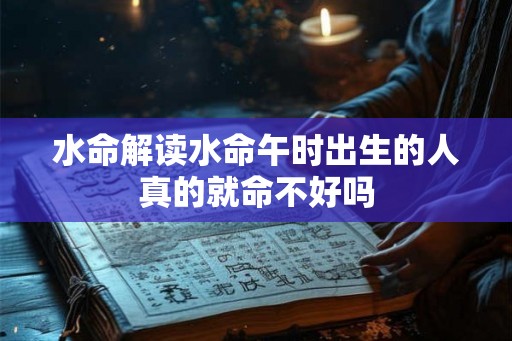 水命解读水命午时出生的人真的就命不好吗