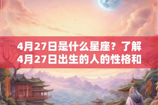4月27日是什么星座？了解4月27日出生的人的性格和命运