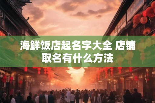 海鲜饭店起名字大全 店铺取名有什么方法