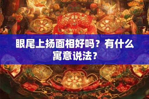 眼尾上扬面相好吗？有什么寓意说法？