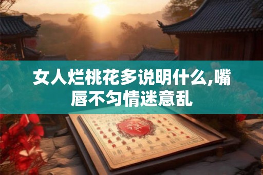 女人烂桃花多说明什么,嘴唇不匀情迷意乱