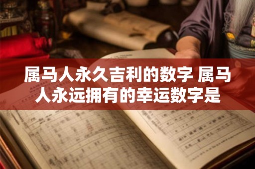 属马人永久吉利的数字 属马人永远拥有的幸运数字是