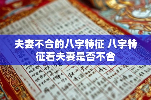 夫妻不合的八字特征 八字特征看夫妻是否不合 夫妻不合的八字特征 八字特征看夫妻是否不合
