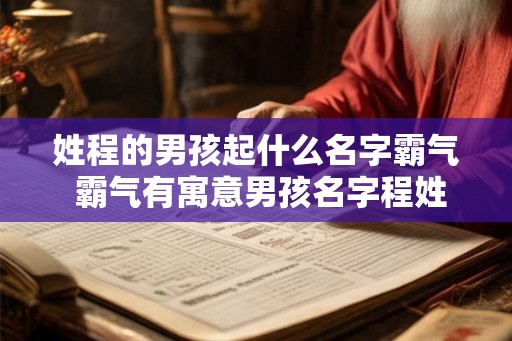 姓程的男孩起什么名字霸气 霸气有寓意男孩名字程姓