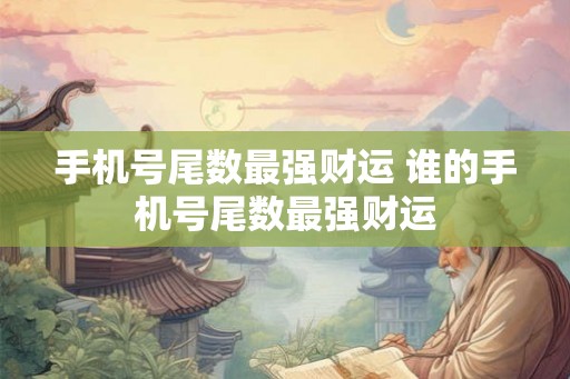 手机号尾数最强财运 谁的手机号尾数最强财运