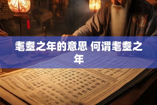 耄耋之年的意思 何谓耄耋之年