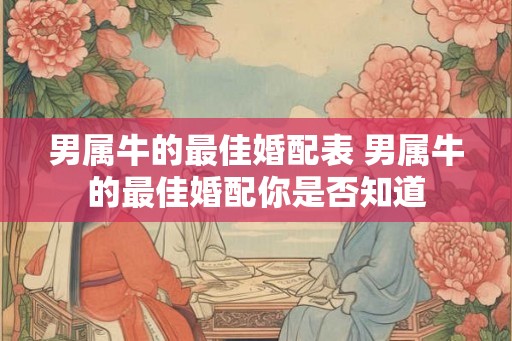 男属牛的最佳婚配表 男属牛的最佳婚配你是否知道
