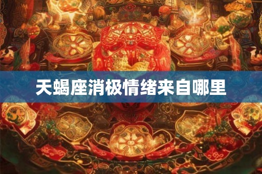 天蝎座消极情绪来自哪里 天蝎座消极情绪来自哪里