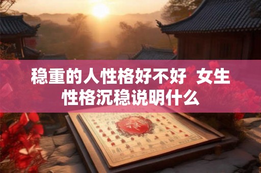 稳重的人性格好不好  女生性格沉稳说明什么