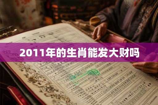 2011年的生肖能发大财吗