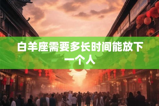 白羊座需要多长时间能放下一个人
