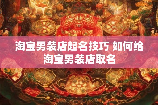 淘宝男装店起名技巧 如何给淘宝男装店取名