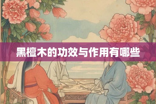 黑檀木的功效与作用有哪些
