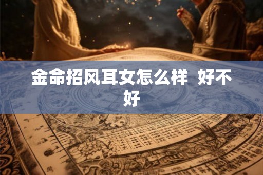 金命招风耳女怎么样  好不好