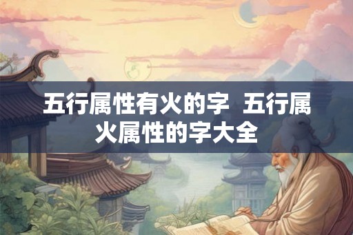 五行属性有火的字  五行属火属性的字大全