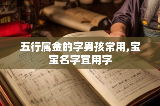 五行属金的字男孩常用,宝宝名字宜用字