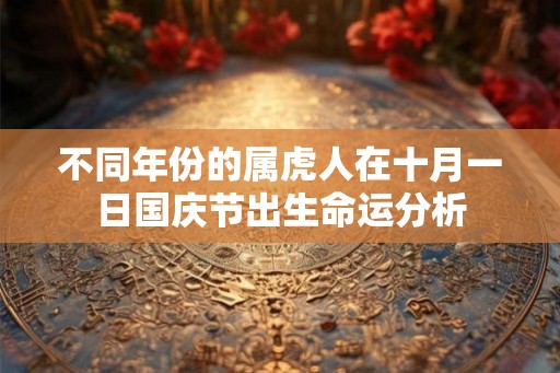 不同年份的属虎人在十月一日国庆节出生命运分析