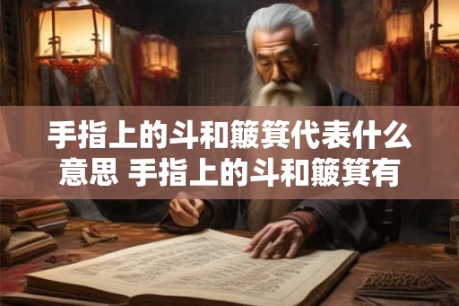 手指上的斗和簸箕代表什么意思 手指上的斗和簸箕有何寓意