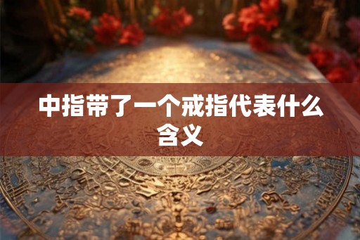 中指带了一个戒指代表什么含义