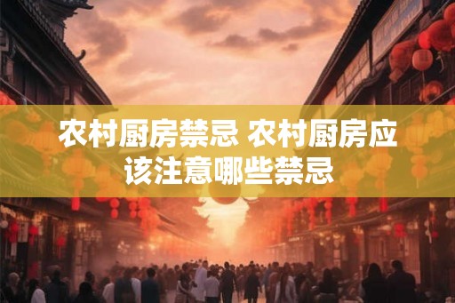 农村厨房禁忌 农村厨房应该注意哪些禁忌 农村厨房禁忌 农村厨房应该注意哪些禁忌