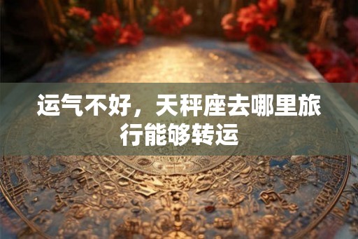 运气不好，天秤座去哪里旅行能够转运