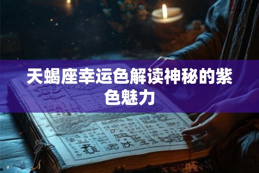 天蝎座幸运色解读神秘的紫色魅力 天蝎座幸运色解读神秘的紫色魅力