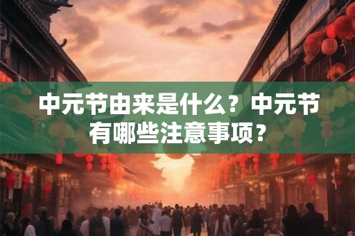 中元节由来是什么？中元节有哪些注意事项？